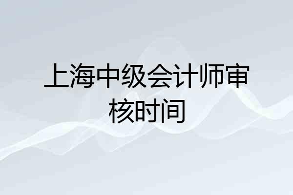 上海中级会计师审核时间