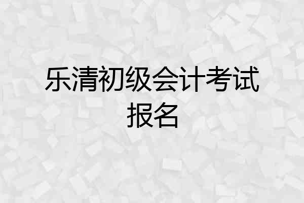 乐清初级会计考试报名