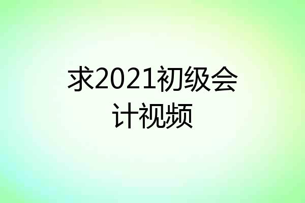 求2021初级会计视频