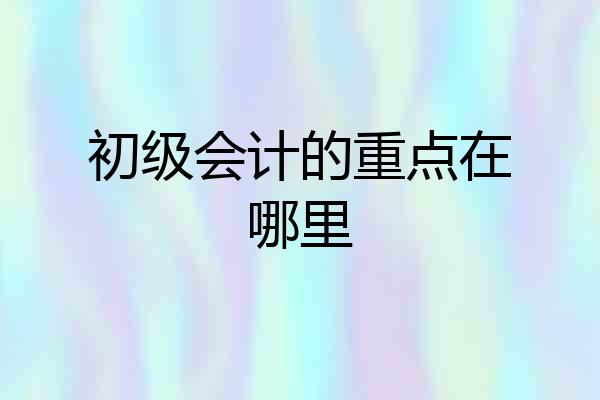 初级会计的重点在哪里