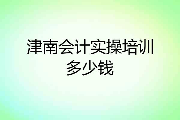 津南会计实操培训多少钱