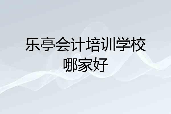 乐亭会计培训学校哪家好