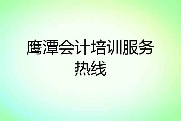 鹰潭会计培训服务热线