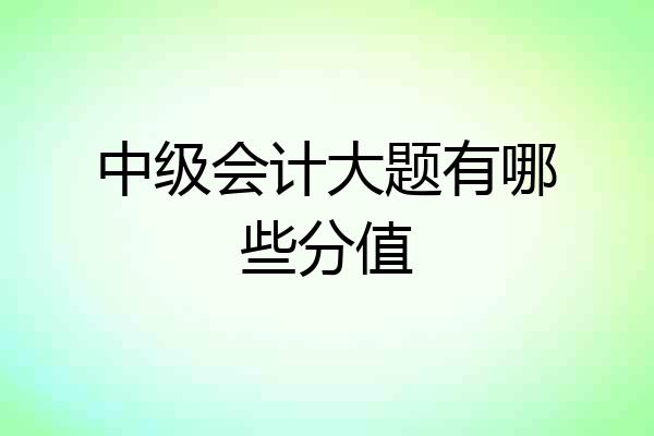 中级会计大题有哪些分值