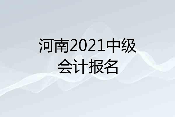 河南2021中级会计报名