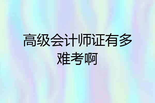 高级会计师证有多难考啊