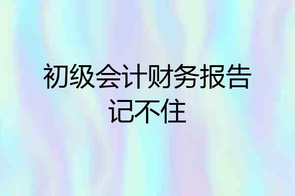 初级会计财务报告记不住