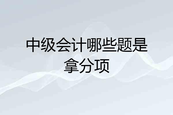 中级会计哪些题是拿分项