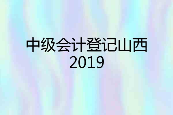 中级会计登记山西2019