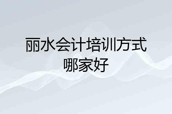 丽水会计培训方式哪家好
