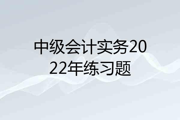 中级会计实务2022年练习题