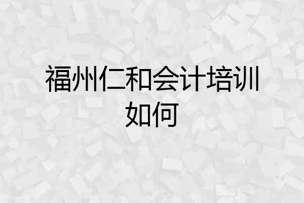 福州仁和会计培训如何