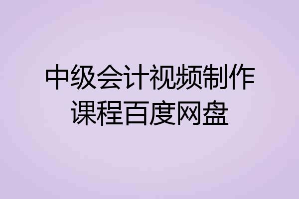 中级会计视频制作课程百度网盘