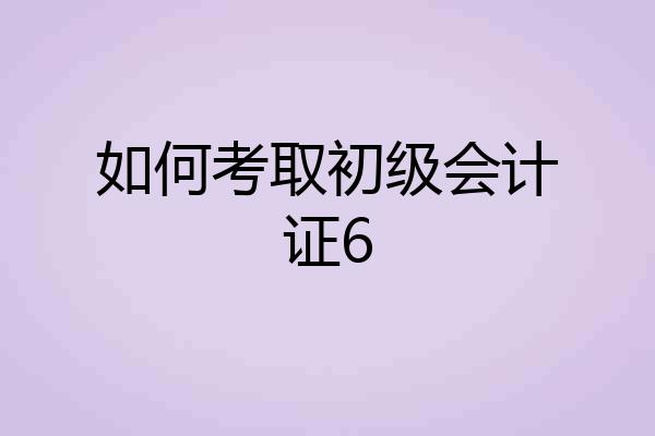 如何考取初级会计证6