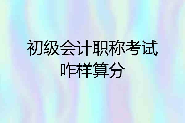初级会计职称考试咋样算分