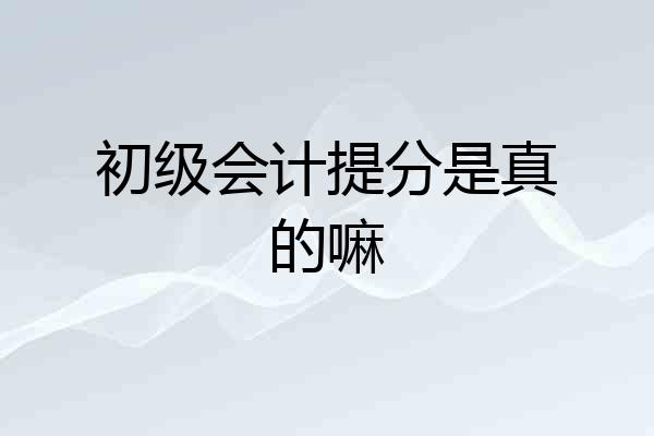 初级会计提分是真的嘛