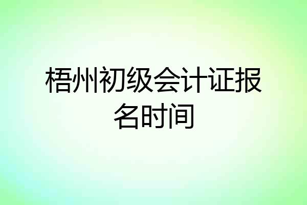 梧州初级会计证报名时间