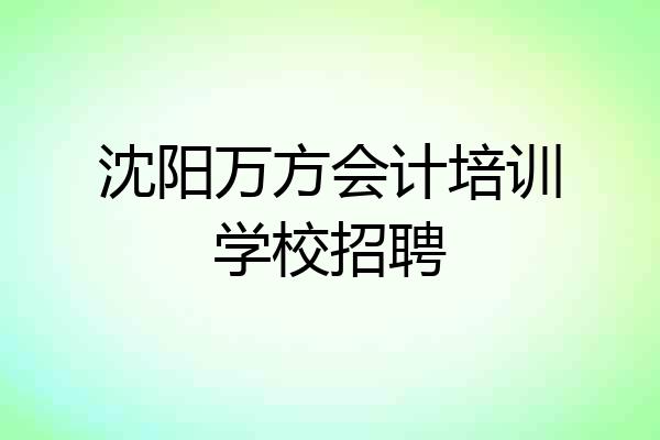沈阳万方会计培训学校招聘