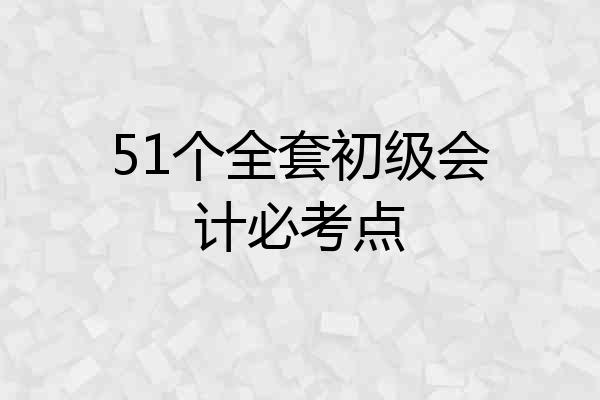 51个全套初级会计必考点