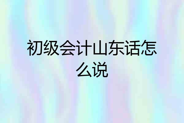 初级会计山东话怎么说