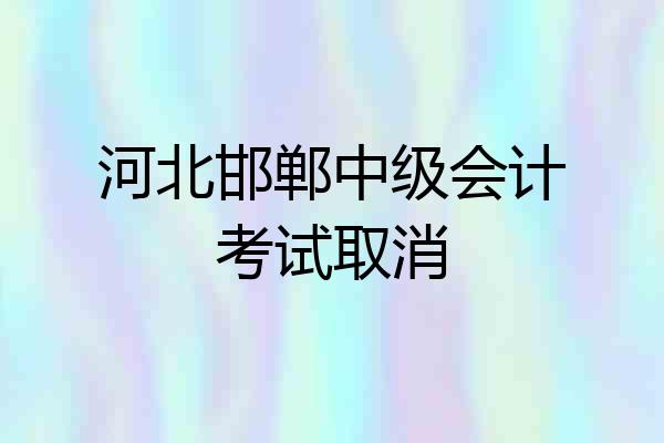 河北邯郸中级会计考试取消