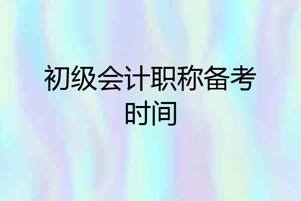 初级会计职称备考时间