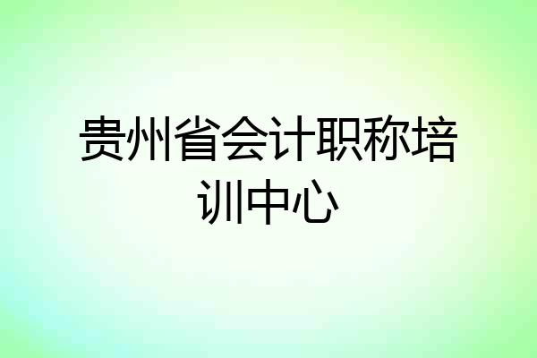 贵州省会计职称培训中心