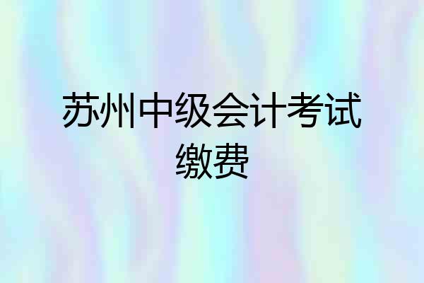 苏州中级会计考试缴费