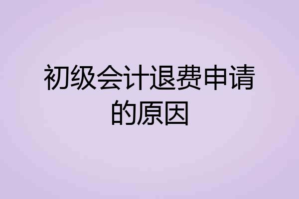 初级会计退费申请的原因
