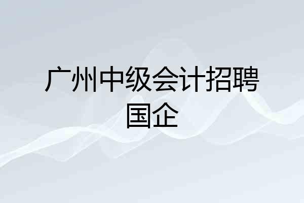 广州中级会计招聘国企