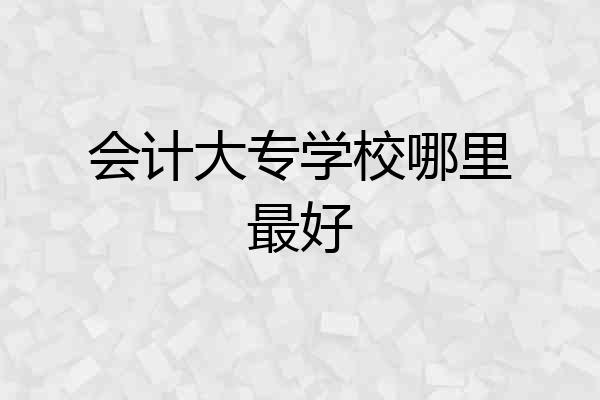 会计大专学校哪里最好