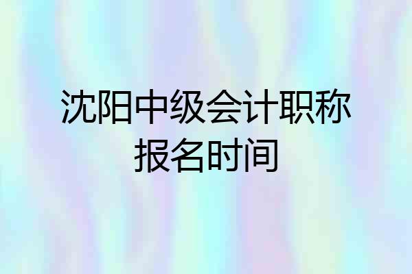 沈阳中级会计职称报名时间