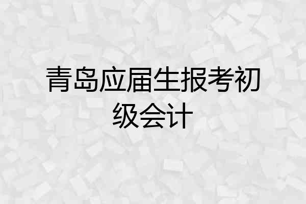 青岛应届生报考初级会计