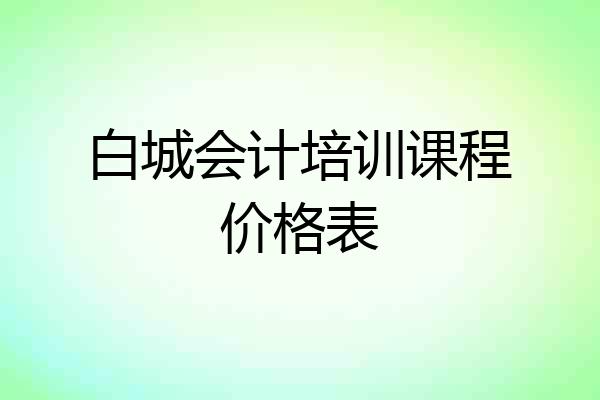 白城会计培训课程价格表