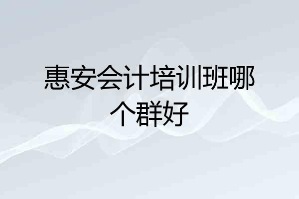 惠安会计培训班哪个群好