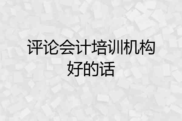 评论会计培训机构好的话