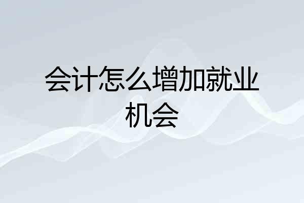 会计怎么增加就业机会