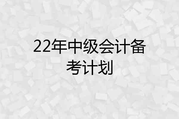 22年中级会计备考计划