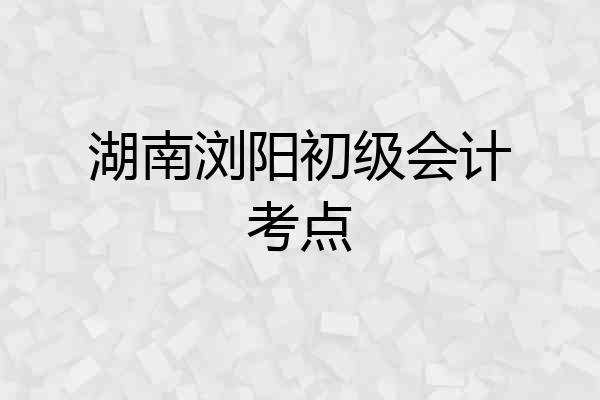 湖南浏阳初级会计考点
