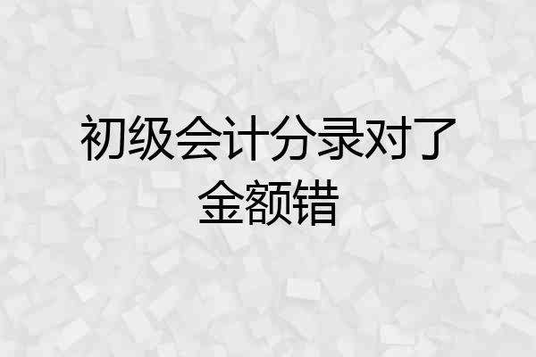 初级会计分录对了金额错