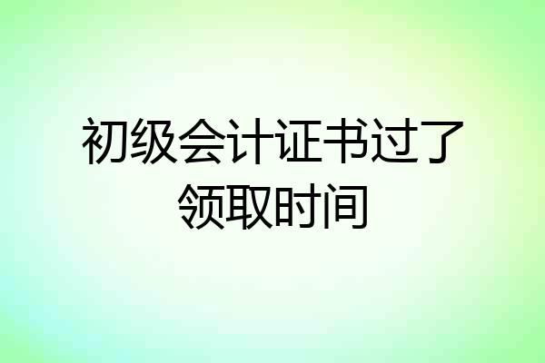 初级会计证书过了领取时间