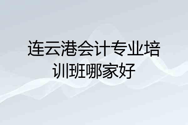连云港会计专业培训班哪家好