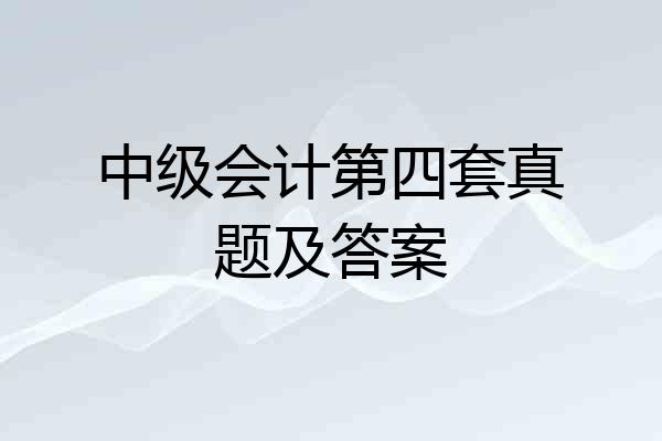 中级会计第四套真题及答案