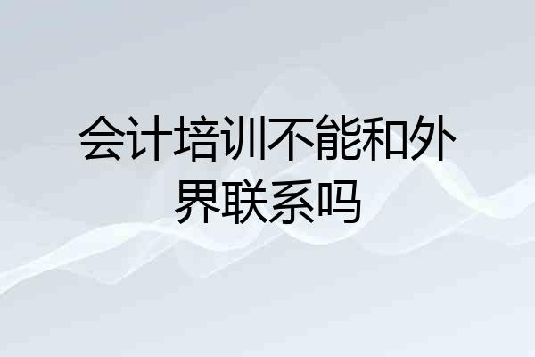 会计培训不能和外界联系吗