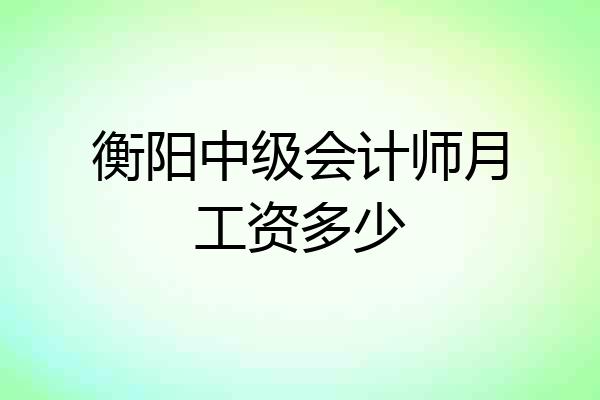 衡阳中级会计师月工资多少