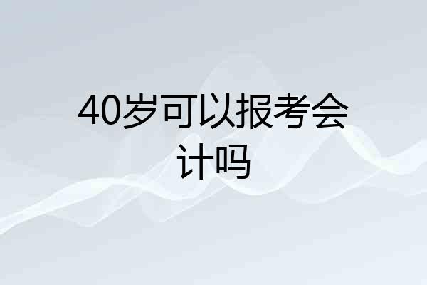 40岁可以报考会计吗