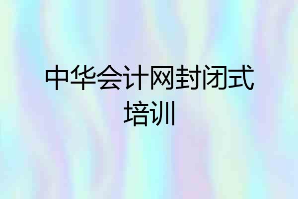 中华会计网封闭式培训