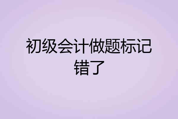 初级会计做题标记错了