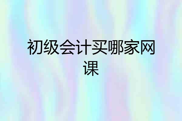 初级会计买哪家网课
