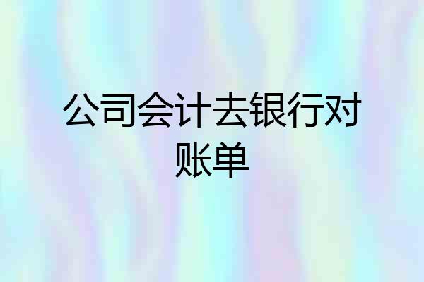 公司会计去银行对账单
